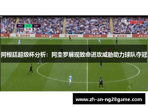 阿根廷超级杯分析:阿圭罗展现致命进攻威胁助力球队夺冠 阿根廷超级杯分析:阿圭罗展现致命进攻威胁助力球队夺冠