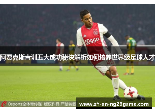 阿贾克斯青训五大成功秘诀解析如何培养世界级足球人才 阿贾克斯青训五大成功秘诀解析如何培养世界级足球人才