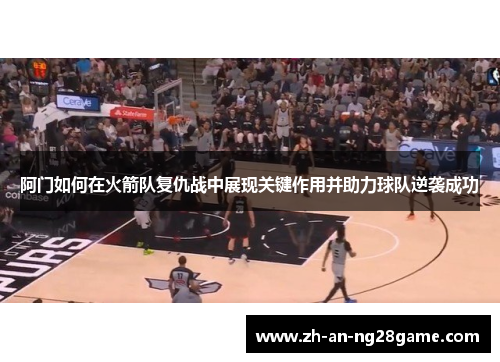 阿门如何在火箭队复仇战中展现关键作用并助力球队逆袭成功 阿门如何在火箭队复仇战中展现关键作用并助力球队逆袭成功