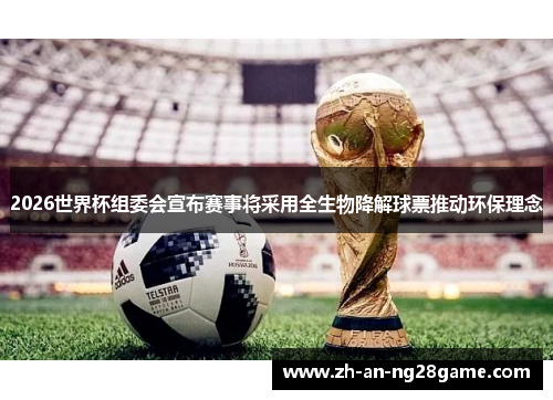 2026世界杯组委会宣布赛事将采用全生物降解球票推动环保理念