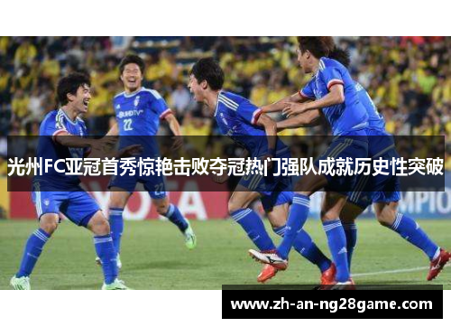 光州FC亚冠首秀惊艳击败夺冠热门强队成就历史性突破