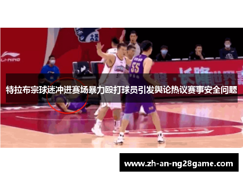 特拉布宗球迷冲进赛场暴力殴打球员引发舆论热议赛事安全问题 特拉布宗球迷冲进赛场暴力殴打球员引发舆论热议赛事安全问题
