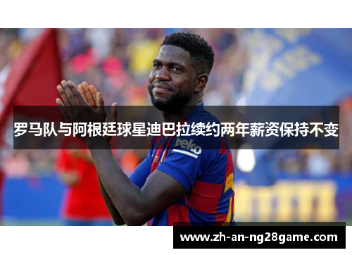 罗马队与阿根廷球星迪巴拉续约两年薪资保持不变 罗马队与阿根廷球星迪巴拉续约两年薪资保持不变